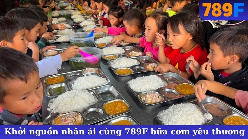 Khởi nguồn nhân ái cùng 789F bữa cơm yêu thương